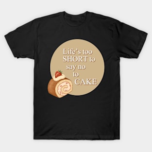 Life's Too Short To Say No To Cake T-Shirt